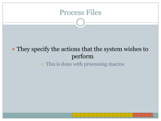 Process Files They specify the actions that the system wishes to performThis is done with processing macros 