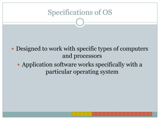 Specifications of OSDesigned to work with specific types of computers and processorsApplication software works specifically with a particular operating system