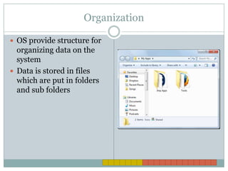 OrganizationOS provide structure for organizing data on the systemData is stored in files which are put in folders and sub folders