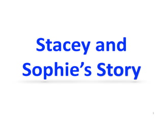 1
Stacey	and	
Sophie’s	Story
 
