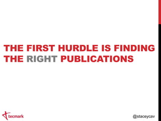 THE FIRST HURDLE IS FINDING
THE RIGHT PUBLICATIONS

@staceycav

 