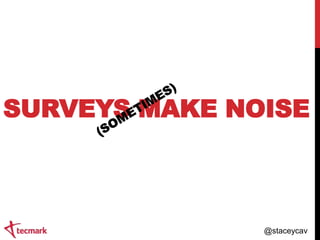 SURVEYS MAKE NOISE

@staceycav

 