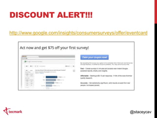 DISCOUNT ALERT!!!
http://www.google.com/insights/consumersurveys/offer/eventcard

@staceycav

 