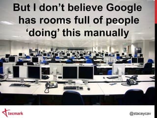 But I don‟t believe Google
has rooms full of people
„doing‟ this manually

@staceycav

 