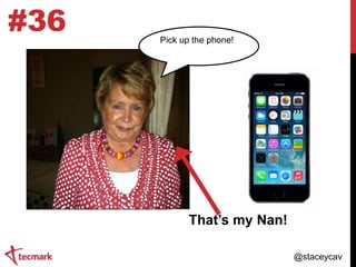 #36

Pick up the phone!

That‟s my Nan!
@staceycav

 