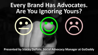 Every Brand Has Advocates.
Are You Ignoring Yours?
Presented by Stacey DePolo, Social Advocacy Manager at GoDaddy
 