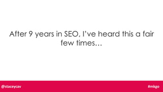 After 9 years in SEO, I’ve heard this a fair
few times…
@staceycav #mkgo
 