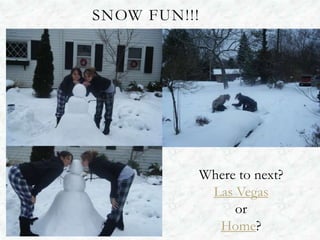 SNOW FUN!!!




              Where to next?
               Las Vegas
                   or
                Home?
 