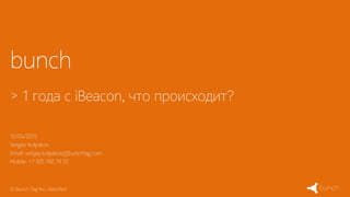 bunch
> 1 года с iBeacon, что происходит?
© Bunch Tag Inc. classified
10/04/2015
Sergey Kolpakov
Email: sergey.kolpakov@bunchtag.com
Mobile: +7 925 192 79 55
 