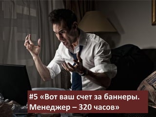 #5 «Вот ваш счет за баннеры.
Менеджер – 320 часов»
 
