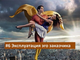 #6 Эксплуатация эго заказчика
 