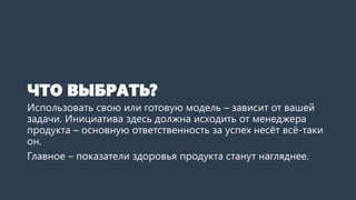 ЧТО ВЫБРАТЬ?
Использовать свою или готовую модель – зависит от вашей
задачи. Инициатива здесь должна исходить от менеджера...