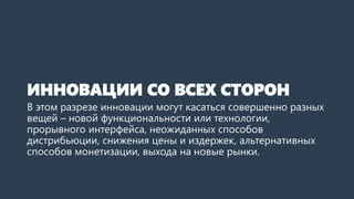 ИННОВАЦИИ СО ВСЕХ СТОРОН
В этом разрезе инновации могут касаться совершенно разных
вещей – новой функциональности или техн...