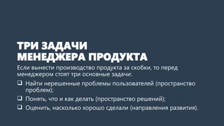 ТРИ ЗАДАЧИ
МЕНЕДЖЕРА ПРОДУКТА
Если вынести производство продукта за скобки, то перед
менеджером стоят три основные задачи:...