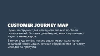 CUSTOMER JOURNEY MAP
Нужен инструмент для наглядного анализа проблем
пользователей. Это язык дизайнеров, которому полезно
...