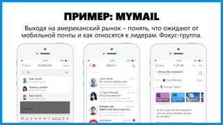 ПРИМЕР: MYMAIL
Выходя на американский рынок – понять, что ожидают от
мобильной почты и как относятся к лидерам. Фокус-груп...