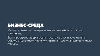 БИЗНЕС-СРЕДА
Метрики, которые говорят о долгосрочной перспективе
компании.
Если пространства для роста просто нет, то нужн...