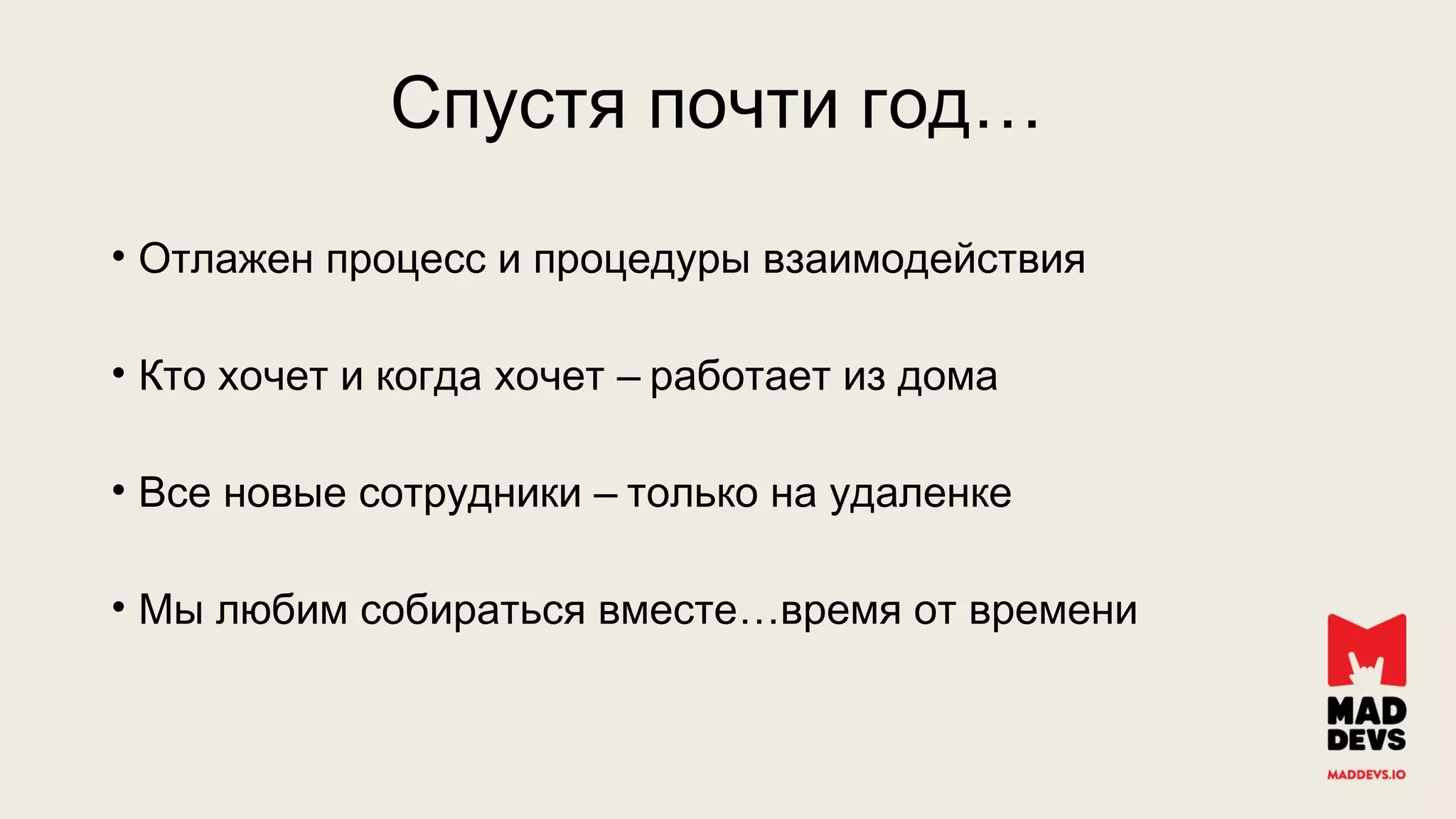 • Отлажен процесс и процедуры взаимодействия
• –Кто хочет и когда хочет работает из дома
• –Все новые сотрудники только на удаленке
• Мы любим собираться вместе…время от времени
…Спустя почти год
 