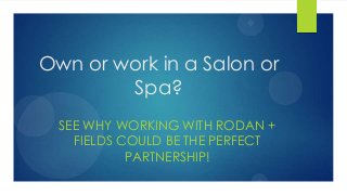 Own or work in a Salon or
Spa?
SEE WHY WORKING WITH RODAN +
FIELDS COULD BE THE PERFECT
PARTNERSHIP!
 