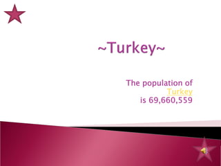 The population of
          Turkey
   is 69,660,559
 