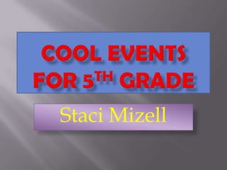 Cool Events for 5th grade Staci Mizell 