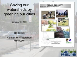 Saving our
  watersheds by
greening our cities
     January 12, 2011




       Bill Stack
  Center for Watershed
       Protection
 