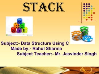 Subject:- Data Structure Using C
Made by:- Rahul Sharma
Subject Teacher:- Mr. Jasvinder Singh
STACK
 