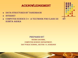 Acknowledgement
 Data Structures BY Tanenbaum
 Internet
 Computer Science C++ A textbook for class XII -By
Sumita Arora
prepared by-
Seema kaushik,
Computer science department,
DAV public school, sector-14, gurgaon
 