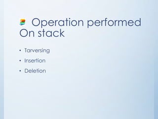 Operation performed
On stack
• Tarversing
• Insertion
• Deletion
 