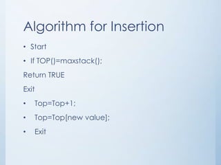Algorithm for Insertion
• Start
• If TOP()=maxstack();
Return TRUE
Exit
• Top=Top+1;
• Top=Top[new value];
• Exit
 