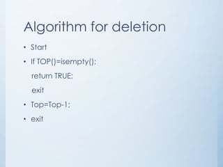 Algorithm for deletion
• Start
• If TOP()=isempty();
return TRUE;
exit
• Top=Top-1;
• exit
 