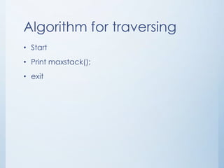 Algorithm for traversing
• Start
• Print maxstack();
• exit
 