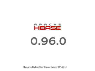 0.96.0
Bay Area Hadoop User Group, October 16th, 2013

 