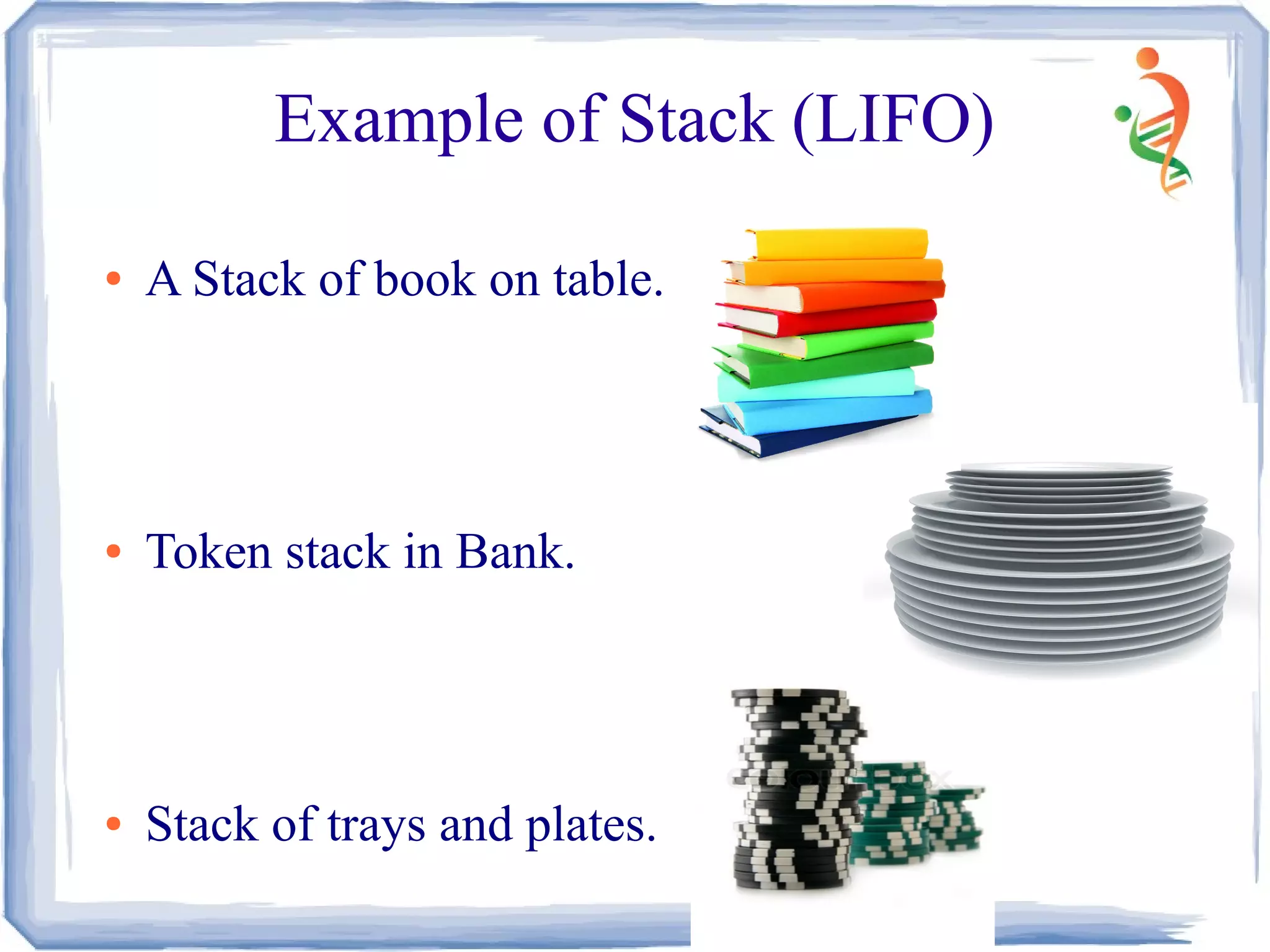 Example of Stack (LIFO)
● A Stack of book on table.
● Token stack in Bank.
● Stack of trays and plates.
 