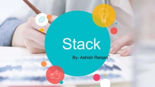 Stack
By- Ashish Ranjan
 