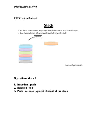 STACK CONCEPT BY DIVYA
LIFO-Last in first out
Operations of stack:
1. Insertion - push
2. Deletion -pop
3. Peek - returns topmost element of the stack
 
