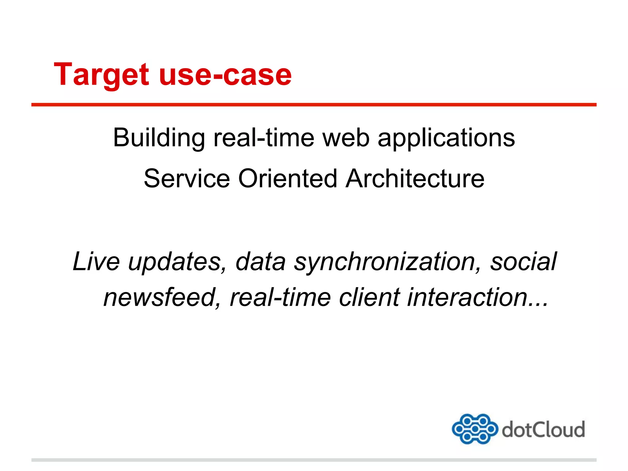 Target use-case
Building real-time web applications
Service Oriented Architecture
Live updates, data synchronization, social
newsfeed, real-time client interaction...
 
