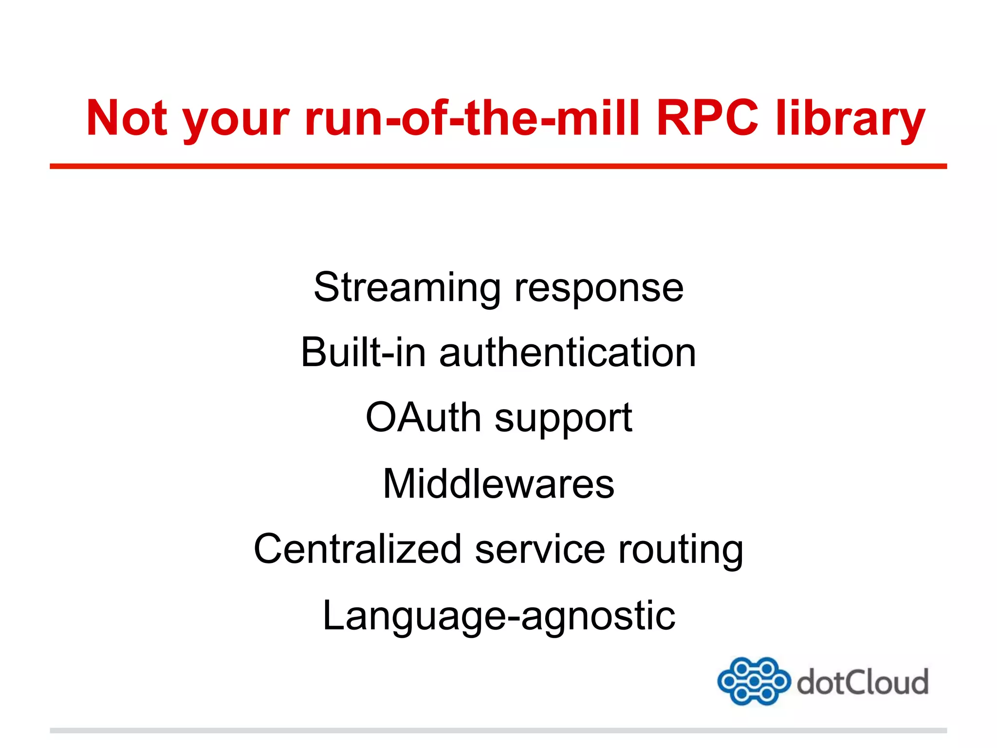 Not your run-of-the-mill RPC library
Streaming response
Built-in authentication
OAuth support
Middlewares
Centralized service routing
Language-agnostic
 