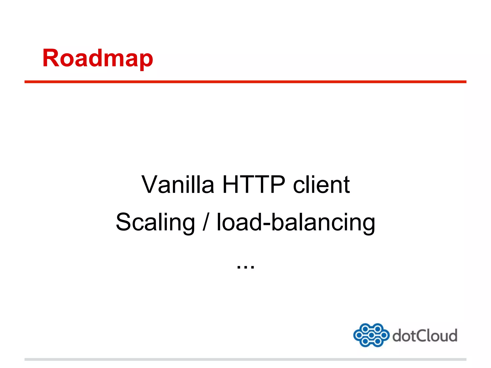 Roadmap
Vanilla HTTP client
Scaling / load-balancing
...
 