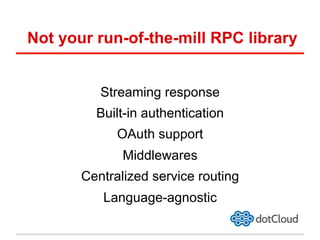 Not your run-of-the-mill RPC library
Streaming response
Built-in authentication
OAuth support
Middlewares
Centralized service routing
Language-agnostic
 