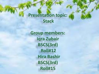 Presentation topic:
Stack
Group members:
Iqra Zubair
BSCS(3rd)
Roll#12
Hira Bashir
BSCS(3rd)
Roll#15
 