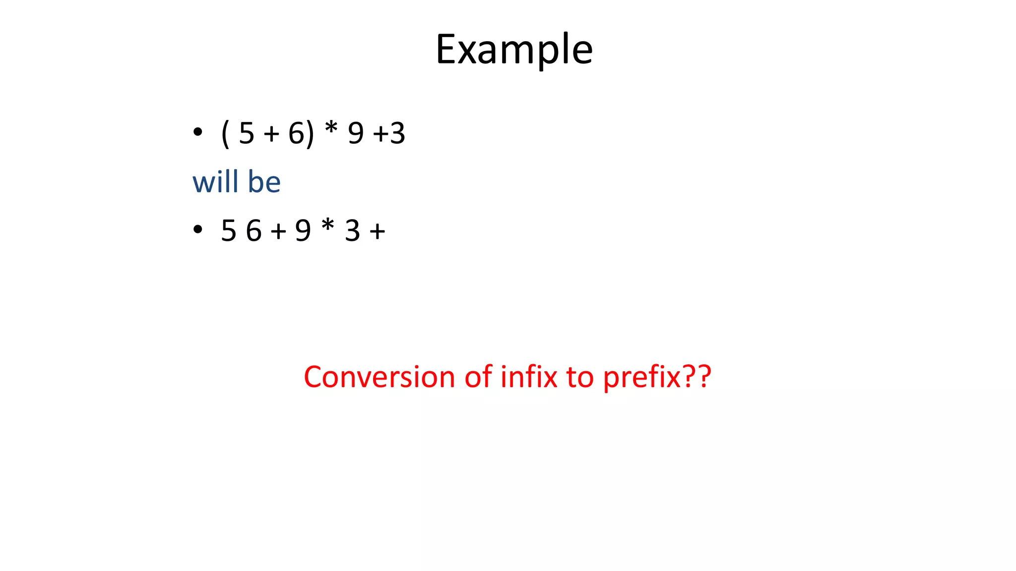 Example
• ( 5 + 6) * 9 +3
will be
• 5 6 + 9 * 3 +
Conversion of infix to prefix??
 