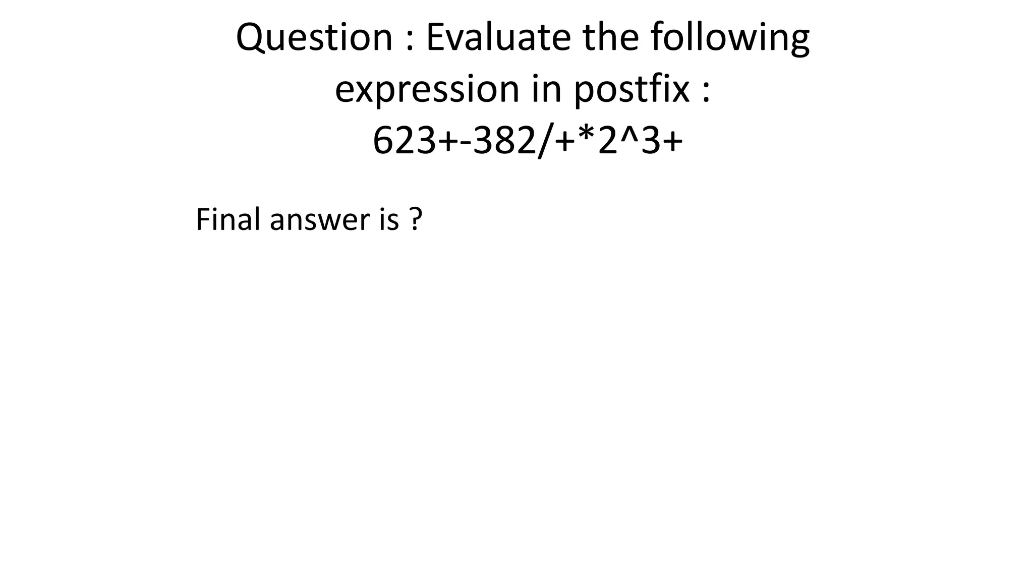 Question : Evaluate the following
expression in postfix :
623+-382/+*2^3+
Final answer is ?
 