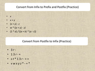 Convert from Infix to Prefix and Postfix (Practice)
• x
• x + y
• (x + y) - z
• w * ((x + y) - z)
• (2 * a) / ((a + b) * (a - c))
Convert from Postfix to Infix (Practice)
• 3 r -
• 1 3 r - +
• s t * 1 3 r - + +
• v w x y z * - + *
 