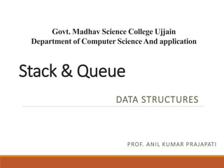 Stack & Queue
DATA STRUCTURES
Govt. Madhav Science College Ujjain
Department of Computer ScienceAnd application
PROF. ANIL KUMAR PRAJAPATI
 