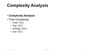 Complexity Analysis
• Complexity Analysis
• Time Complexity:
• Push: O(1)
• Pop: O(1)
• isEmpty: O(1)
• size: O(1)
23-03-2024 M SUNITHA 28
 