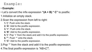 Example:
• Example:
• Let’s convert the infix expression “(A + B) * C” to postfix:
1.Initialize an empty stack.
2.Scan the expression from left to right:
1.‘(’: Push onto the stack.
2.‘A’: Add to the postfix expression.
3.‘+’: Push onto the stack.
4.‘B’: Add to the postfix expression.
5.‘)’: Pop ‘+’ from the stack and add it to the postfix expression.
6.‘*’: Push ‘*’ onto the stack.
7.‘C’: Add to the postfix expression.
3.Pop ‘*’ from the stack and add it to the postfix expression.
4.The final postfix expression is "AB+C"*.
23-03-2024 M SUNITHA 32
 