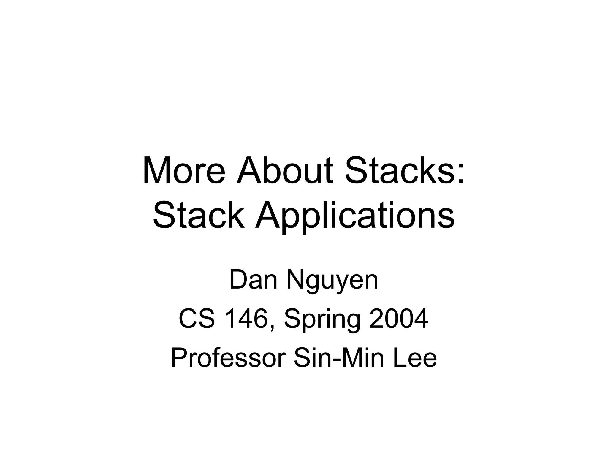 More About Stacks:
Stack Applications
Dan Nguyen
CS 146, Spring 2004
Professor Sin-Min Lee
 