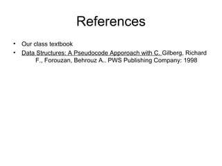 References
• Our class textbook
• Data Structures: A Pseudocode Apporoach with C. Gilberg, Richard
F., Forouzan, Behrouz A.. PWS Publishing Company: 1998
 