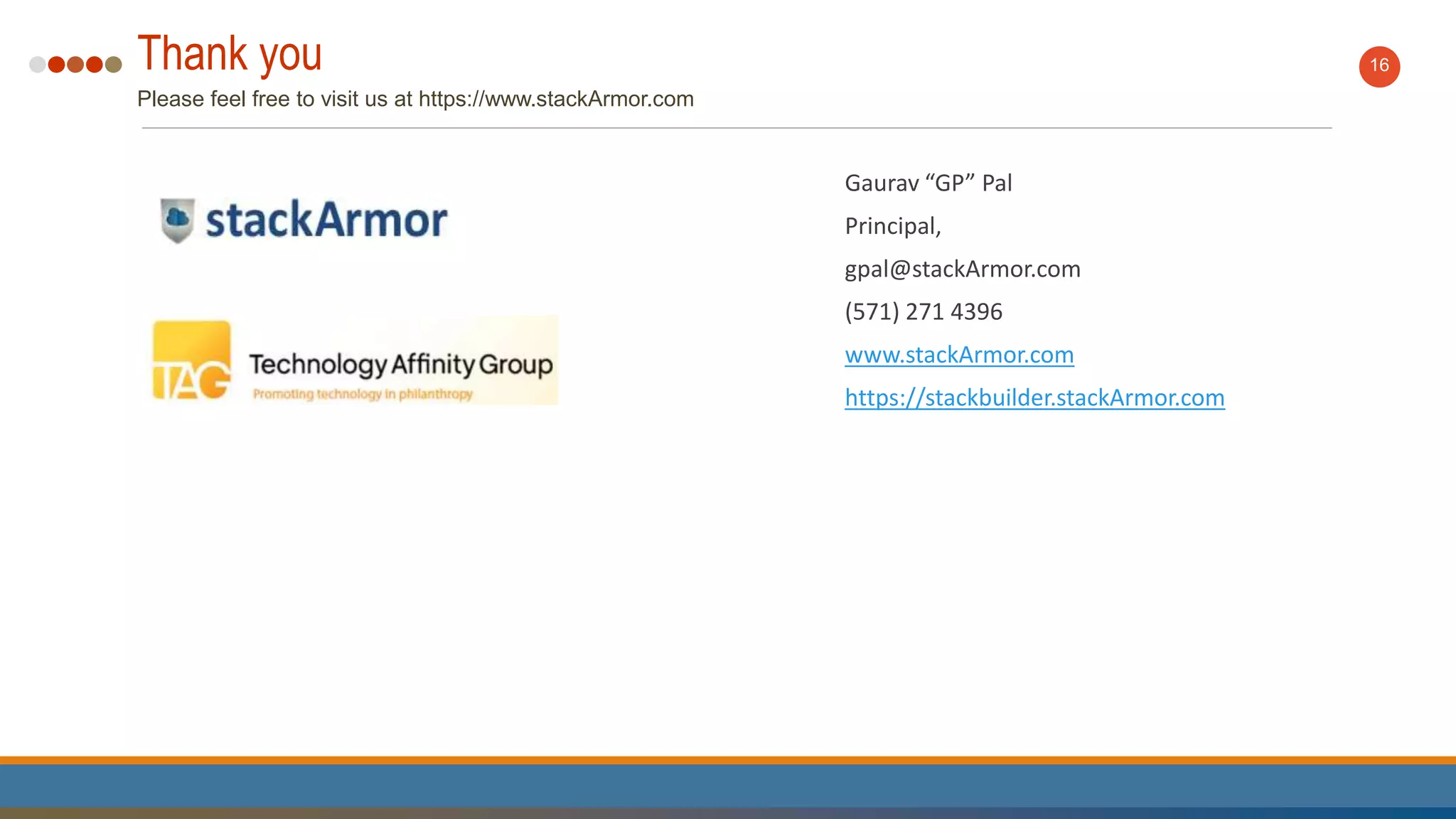Thank you
Please feel free to visit us at https://www.stackArmor.com
16
Gaurav “GP” Pal
Principal,
gpal@stackArmor.com
(571) 271 4396
www.stackArmor.com
https://stackbuilder.stackArmor.com
 
